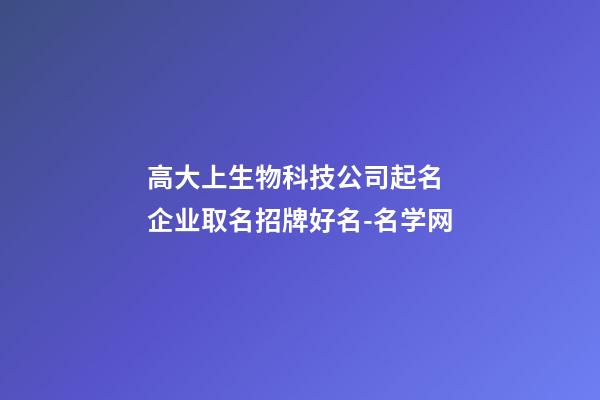 高大上生物科技公司起名 企业取名招牌好名-名学网